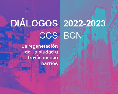 DIÀLEGS CCS-BCN. La regeneración de la ciudad a través de sus barrios