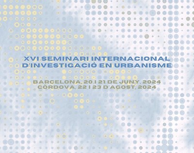 XVI SEMINARI INTERNACIONAL D'INVESTIGACIÓ EN URBANISME