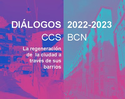 DIÁLOGOS CCS-BCN. La regeneración de la ciudad a través de sus barrios